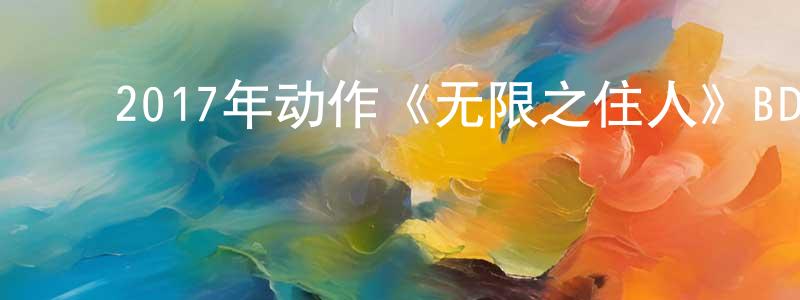 曹美玲的动漫综艺大全,2017年动作《无限之住人》BD日语中字迅雷下载_电影天堂